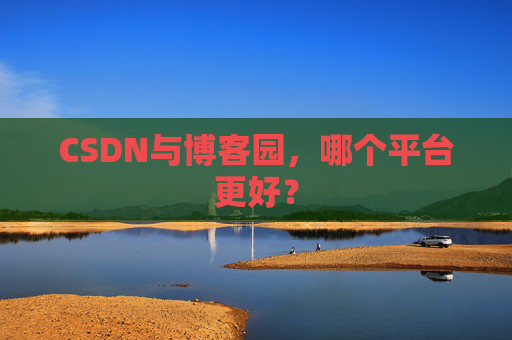CSDN与博客园，哪个平台更好？