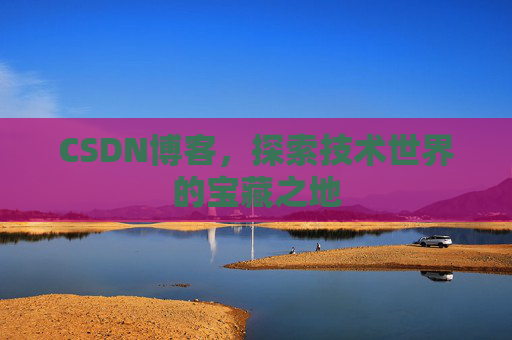 CSDN博客，探索技术世界的宝藏之地